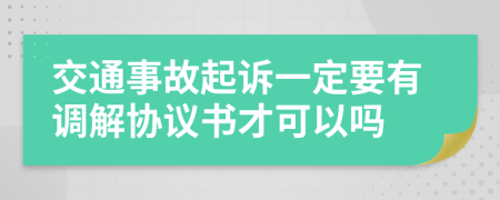 交通事故起訴一定要有調(diào)解協(xié)議書(shū)才可以嗎