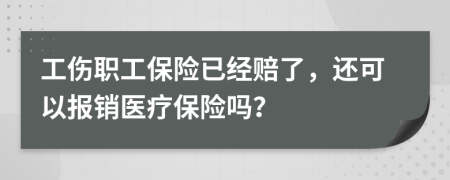 工傷職工保險(xiǎn)已經(jīng)賠了，還可以報(bào)銷(xiāo)醫(yī)療保險(xiǎn)嗎？