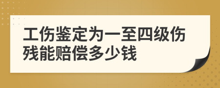 工傷鑒定為一至四級傷殘能賠償多少錢