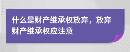 什么是財(cái)產(chǎn)繼承權(quán)放棄，放棄財(cái)產(chǎn)繼承權(quán)應(yīng)注意