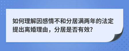  如何理解因感情不和分居滿兩年的法定提出離婚理由，分居是否有效？