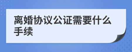離婚協(xié)議公證需要什么手續(xù)