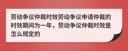 勞動(dòng)爭(zhēng)議仲裁時(shí)效勞動(dòng)爭(zhēng)議申請(qǐng)仲裁的時(shí)效期間為一年，勞動(dòng)爭(zhēng)議仲裁時(shí)效是怎么規(guī)定的