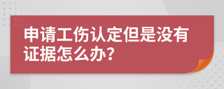 申請工傷認(rèn)定但是沒有證據(jù)怎么辦？