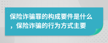 保險詐騙罪的構(gòu)成要件是什么，保險詐騙的行為方式主要