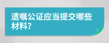 遺囑公證應(yīng)當(dāng)提交哪些材料？