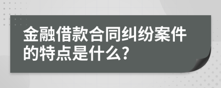 金融借款合同糾紛案件的特點(diǎn)是什么?