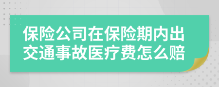 保險公司在保險期內(nèi)出交通事故醫(yī)療費怎么賠