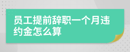 員工提前辭職一個(gè)月違約金怎么算