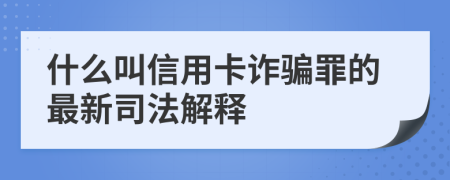 什么叫信用卡詐騙罪的最新司法解釋