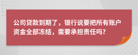 公司貸款到期了，銀行說要把所有賬戶資金全部?jī)鼋Y(jié)，需要承擔(dān)責(zé)任嗎？