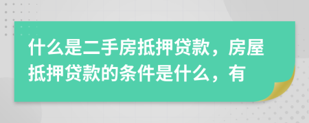 什么是二手房抵押貸款，房屋抵押貸款的條件是什么，有