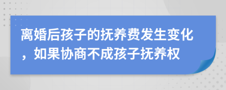 離婚后孩子的撫養(yǎng)費(fèi)發(fā)生變化，如果協(xié)商不成孩子撫養(yǎng)權(quán)