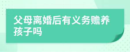 父母離婚后有義務(wù)贍養(yǎng)孩子嗎