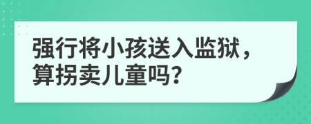 強行將小孩送入監(jiān)獄，算拐賣兒童嗎？