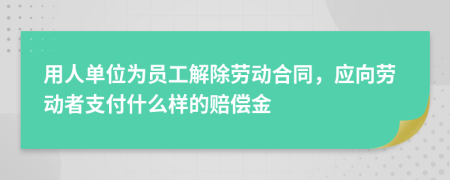 用人單位為員工解除勞動(dòng)合同，應(yīng)向勞動(dòng)者支付什么樣的賠償金