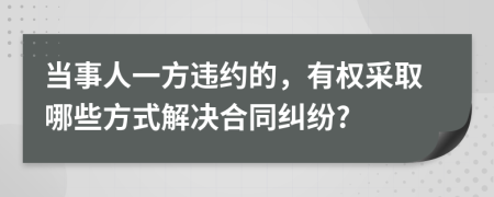 當(dāng)事人一方違約的，有權(quán)采取哪些方式解決合同糾紛?