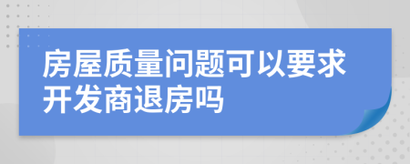 房屋質(zhì)量問題可以要求開發(fā)商退房嗎