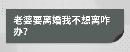 老婆要離婚我不想離咋辦？