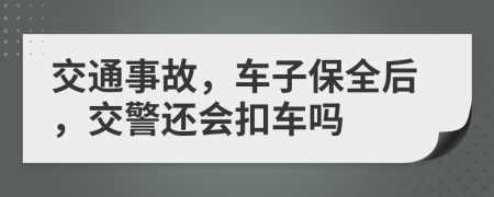 交通事故，車子保全后，交警還會(huì)扣車嗎
