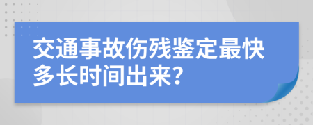 交通事故傷殘鑒定最快多長(zhǎng)時(shí)間出來(lái)？
