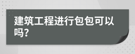 建筑工程進行包包可以嗎？