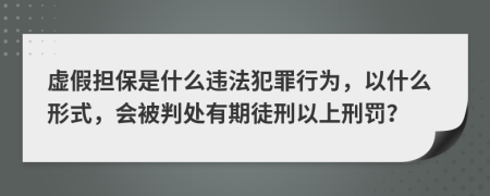 虛假擔(dān)保是什么違法犯罪行為，以什么形式，會被判處有期徒刑以上刑罰？