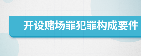 開設(shè)賭場罪犯罪構(gòu)成要件
