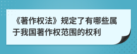 《著作權(quán)法》規(guī)定了有哪些屬于我國著作權(quán)范圍的權(quán)利