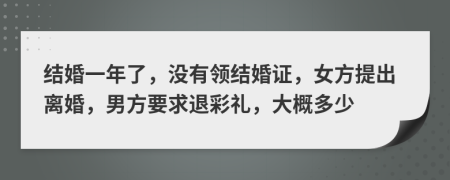 結婚一年了，沒有領結婚證，女方提出離婚，男方要求退彩禮，大概多少