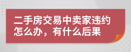 二手房交易中賣家違約怎么辦，有什么后果