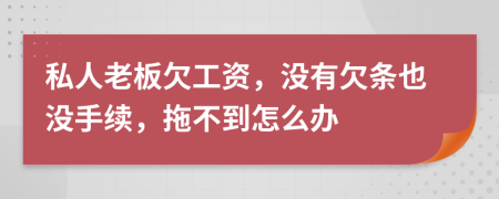 私人老板欠工資，沒(méi)有欠條也沒(méi)手續(xù)，拖不到怎么辦
