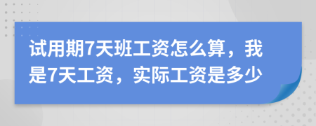 試用期7天班工資怎么算，我是7天工資，實(shí)際工資是多少