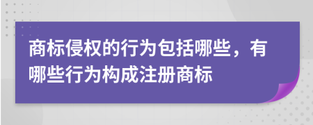 商標(biāo)侵權(quán)的行為包括哪些，有哪些行為構(gòu)成注冊(cè)商標(biāo)