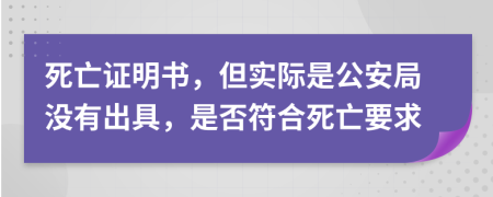 死亡證明書，但實際是公安局沒有出具，是否符合死亡要求