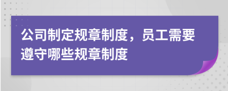 公司制定規(guī)章制度，員工需要遵守哪些規(guī)章制度