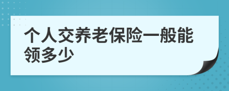 個(gè)人交養(yǎng)老保險(xiǎn)一般能領(lǐng)多少