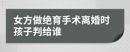 女方做絕育手術(shù)離婚時(shí)孩子判給誰