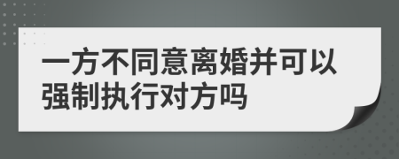 一方不同意離婚并可以強制執(zhí)行對方嗎