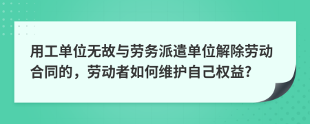 用工單位無故與勞務(wù)派遣單位解除勞動合同的，勞動者如何維護自己權(quán)益?