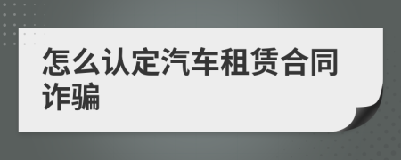 怎么認(rèn)定汽車租賃合同詐騙