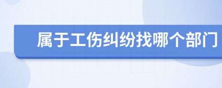 屬于工傷糾紛找哪個部門