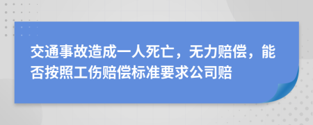 交通事故造成一人死亡，無力賠償，能否按照工傷賠償標(biāo)準(zhǔn)要求公司賠