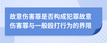 故意傷害罪是否構(gòu)成犯罪故意傷害罪與一般毆打行為的界限