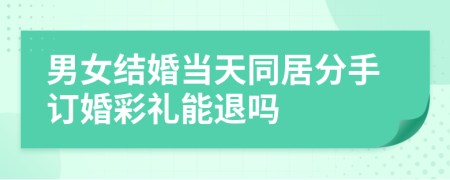 男女結(jié)婚當(dāng)天同居分手訂婚彩禮能退嗎