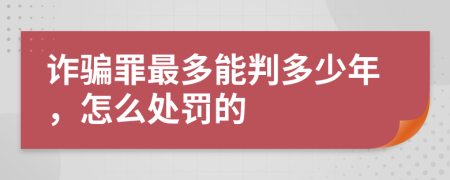 詐騙罪最多能判多少年，怎么處罰的