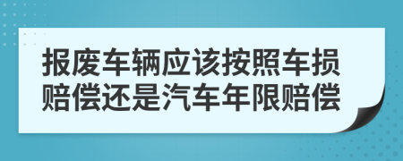 報廢車輛應該按照車損賠償還是汽車年限賠償