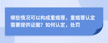 哪些情況可以構(gòu)成重婚罪，重婚罪認(rèn)定需要提供證據(jù)？如何認(rèn)定，處罰