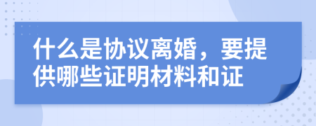 什么是協(xié)議離婚，要提供哪些證明材料和證