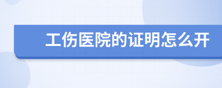 工傷醫(yī)院的證明怎么開